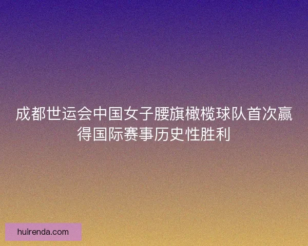 成都世运会中国女子腰旗橄榄球队首次赢得国际赛事历史性胜利